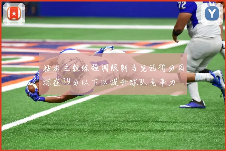 猛龙主教练强调限制马克西得分目标在39分以下以提升球队竞争力