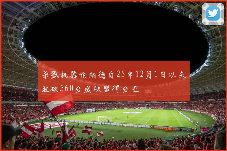 杀戮机器伦纳德自25年12月1日以来狂砍560分成联盟得分王