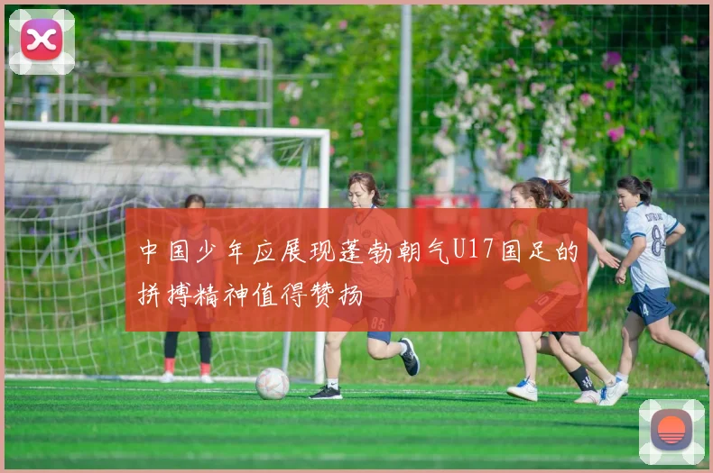 中国少年应展现蓬勃朝气U17国足的拼搏精神值得赞扬