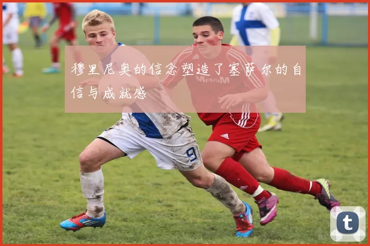 穆里尼奥的信念塑造了塞萨尔的自信与成就感