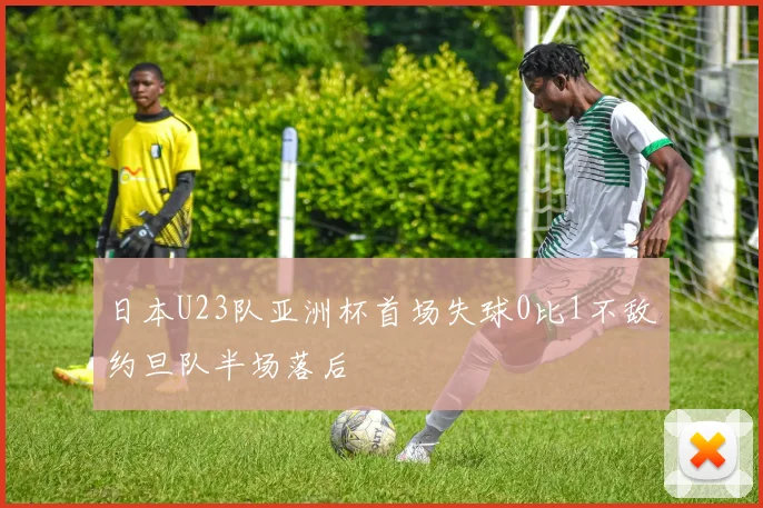 日本U23队亚洲杯首场失球0比1不敌约旦队半场落后