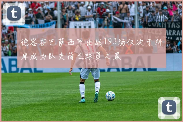 德容在巴萨西甲出战193场仅次于科库成为队史荷兰球员之最