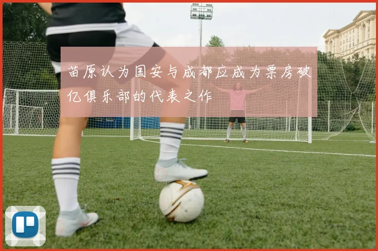 苗原认为国安与成都应成为票房破亿俱乐部的代表之作