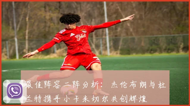 最佳阵容二阵分析：杰伦布朗与杜兰特携手小卡米切尔共创辉煌