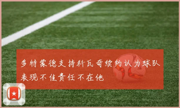 多特蒙德支持科瓦奇续约认为球队表现不佳责任不在他