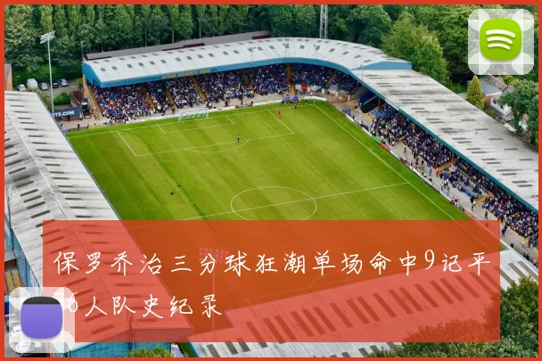 保罗乔治三分球狂潮单场命中9记平76人队史纪录