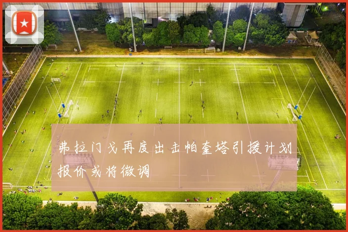 弗拉门戈再度出击帕奎塔引援计划报价或将微调